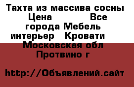 Тахта из массива сосны › Цена ­ 4 600 - Все города Мебель, интерьер » Кровати   . Московская обл.,Протвино г.